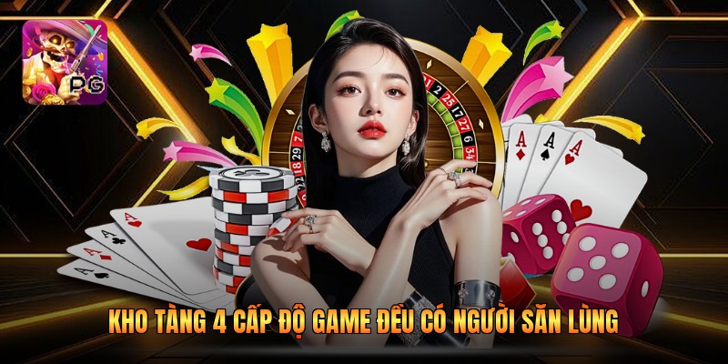 Kho tàng 4 cấp độ game đều có người săn lùng